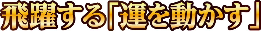 飛躍する「運を動かす」