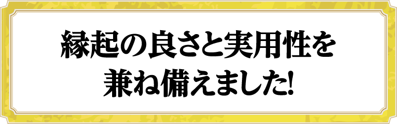 縁起の良さと実用性を兼ね備えました！