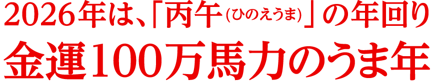 2026年は、「丙午(ひのえうま)」の年回り金運100万馬力のうま年
