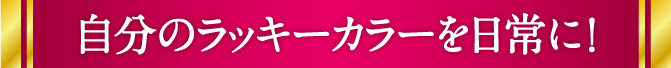 自分のラッキーカラーを日常に！