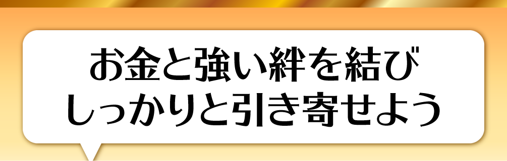 お金と強い絆を結びしっかりと引き寄せよう