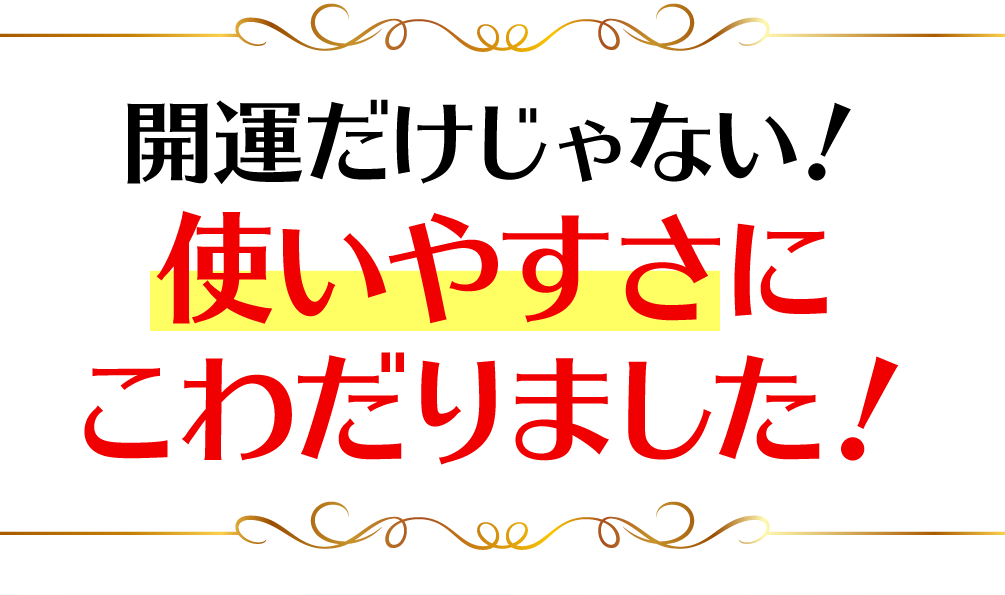 開運だけじゃない！使いやすさにこわだりました！