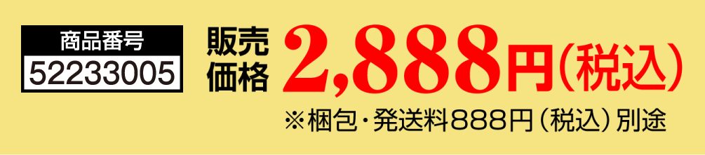 商品番号 52233005 販売価格 2,888円（税込） ※梱包・発送料888円（税込）別途