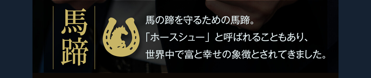 馬蹄 馬の蹄を守るための馬蹄。「ホースシュー」と呼ばれることもあり、世界中で富と幸せの象徴とされてきました。