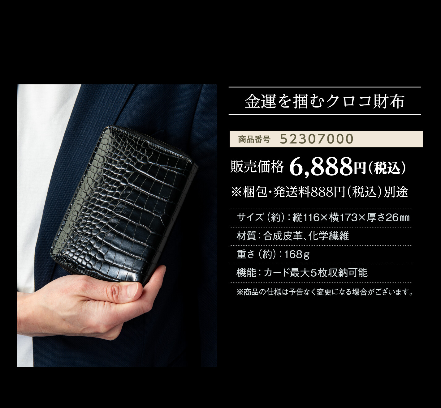 金運を掴むクロコ財布 商品番号:52307000 / 販売価格 6,888円（税込） ※梱包・発送料888円（税込）別途 / サイズ（約）：縦116×横173×厚さ26㎜ / 材質：合成皮革、化学繊維 / 重さ（約）：168ｇ / 機能：カード最大5枚収納可能 ※商品の仕様は予告なく変更になる場合がございます。