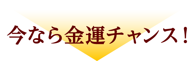 今なら金運チャンス！