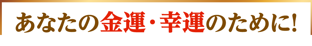 あなたの金運・幸運のために！