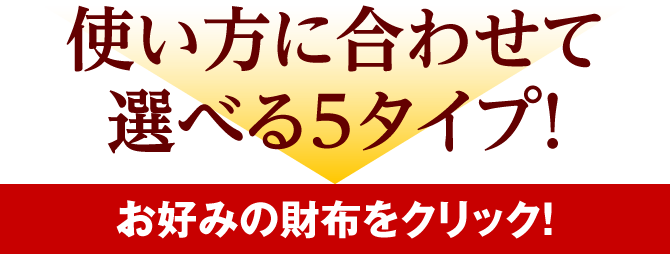 使い方に合わせて選べる5タイプ！お好みの財布をクリック！