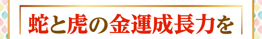 蛇と虎の金運成長力を