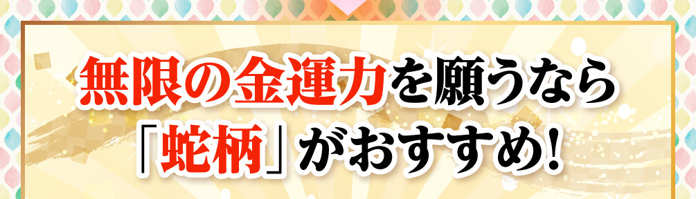 無限の金運力を願うなら「蛇柄」がおすすめ！