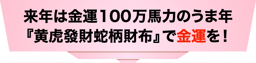 来年は金運100万馬力のうま年『黄虎發財蛇柄財布』で金運を！!