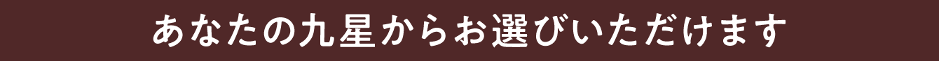 あなたの九星からお選びいただけます