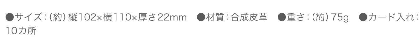 ●サイズ：（約）縦102×横110×厚さ22mm　●材質：合成皮革　●重さ：（約）75g　●カード入れ：10カ所