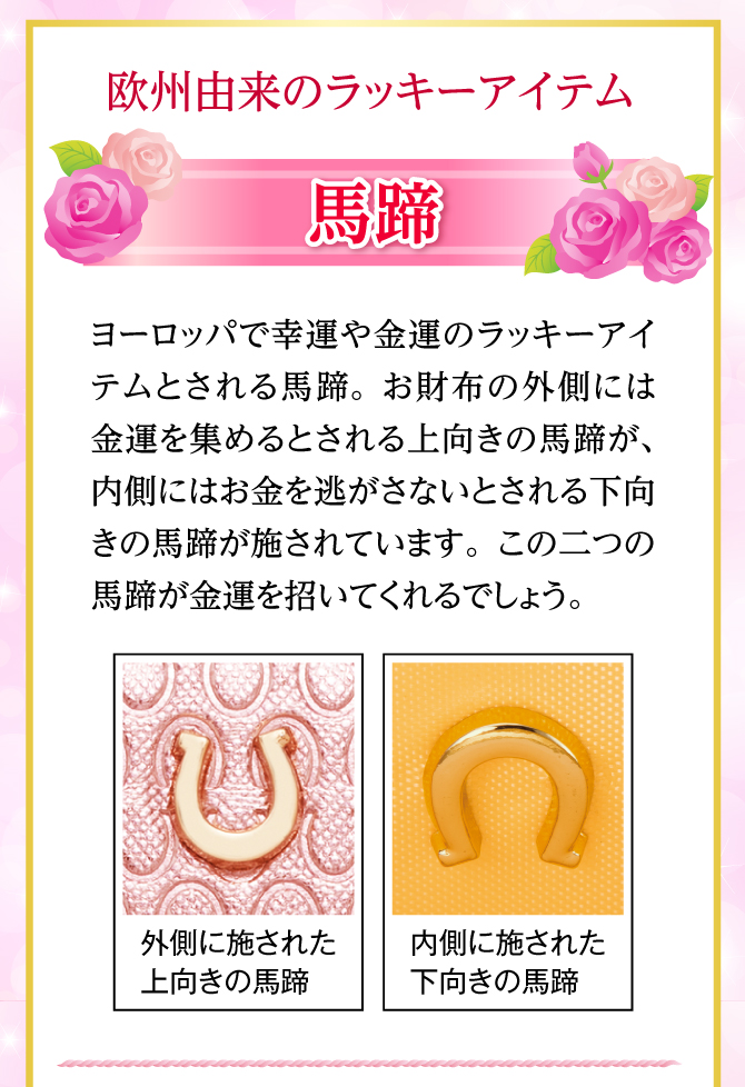 ヨーロッパで幸運や金運のアイテムとされる馬蹄。上向きの馬蹄と下向きの馬蹄が金運を招いてくれることでしょう。