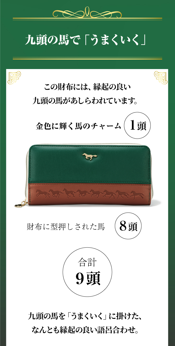 九頭の馬で『うまくいく』金色に輝く馬のチャームと財布に型押しされた馬で合計九頭。九頭の馬を「うまくいく」にかけた、なんとも縁起の良い語呂合わせ。