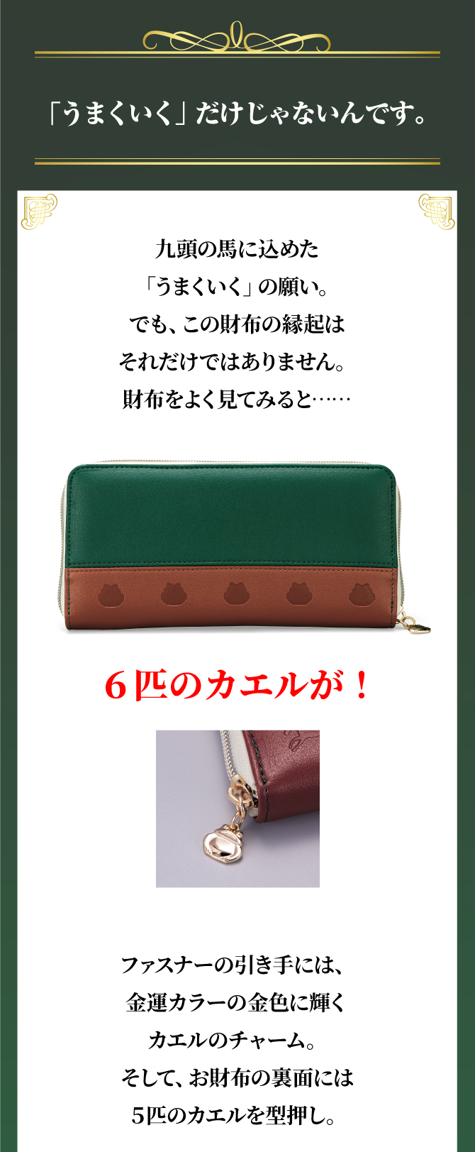 「うまくいく」だけじゃない。ファスナーの引き手には金運カラーの金色に輝くカエルのチャーム。そして、財布の裏面には5匹のカエルを型押し。