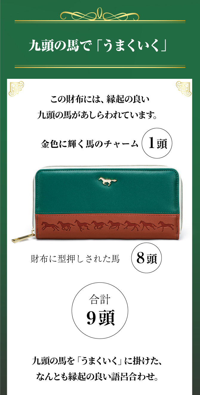 九頭の馬で『うまくいく』金色に輝く馬のチャームと財布に型押しされた馬で合計九頭。九頭の馬を「うまくいく」にかけた、なんとも縁起の良い語呂合わせ。