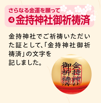 金持神社御祈祷済：金持神社でご祈祷いただいた証として、「金持神社御祈祷済」の文字を記しました。