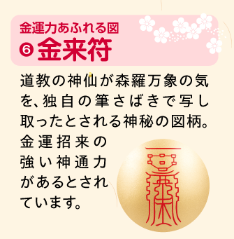 金来符：道教の神仙が森羅万象の気を、独自の筆さばきで写し取ったとされる神秘の図柄。金運招来の強い神通力があるとされています。