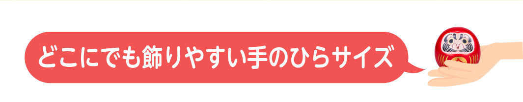 どこにでも飾りやすい手のひらサイズ（高さ・約８cm）