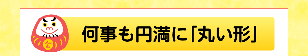 何事も円満に「丸い形」