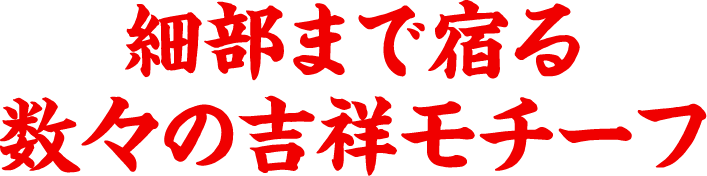 細部まで宿る数々の吉祥モチーフ