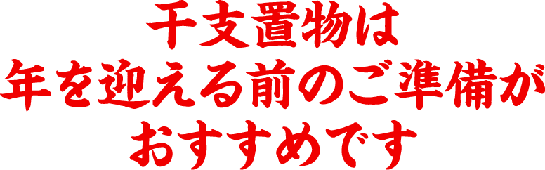 干支置物は年を迎える前のご準備がおすすめです
