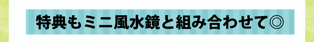 特典もミニ風水鏡と組み合わせて◎