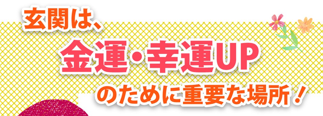 〈運気UPは玄関から‼〉玄関は、金運・幸運UPのために重要な場所‼