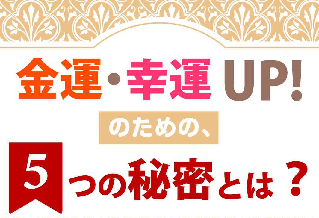 金運・幸運UP!のための、5つの秘密とは？