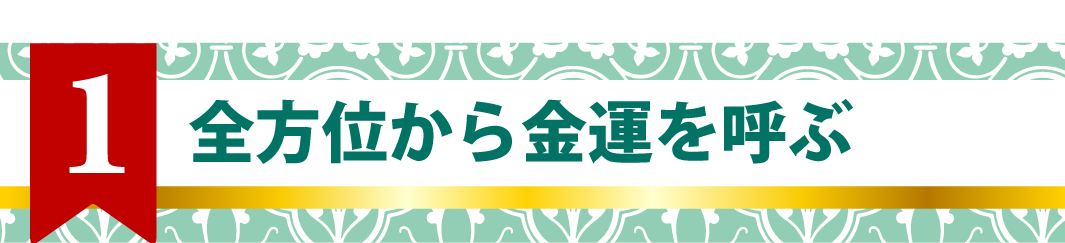 1.全方位から金運を呼ぶ