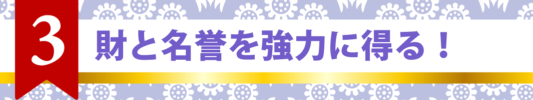 3.財と名誉を強力に得る！