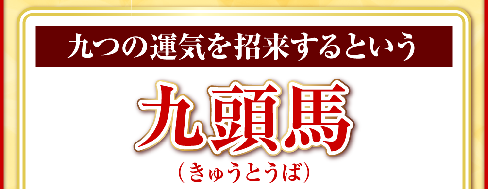九つの運気を招来するという「九頭馬（きゅうとうば）」
