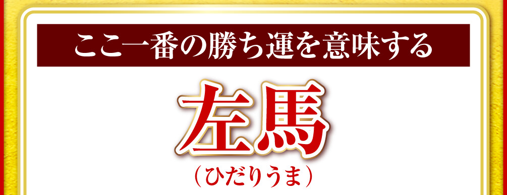 ここ一番の勝ち運を意味する「左馬（ひだりうま）」