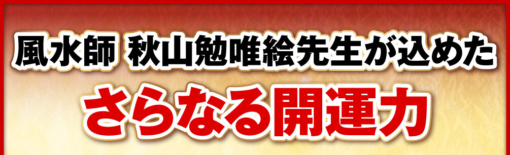 風水師 秋山勉唯絵先生が込めたさらなる開運力
