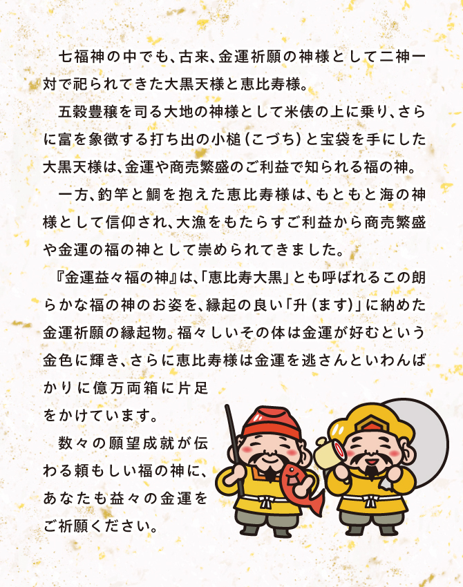 七福神の中でも古来、金運祈願の神様として二神一対で祀られてきた大黒天様と恵比寿様
