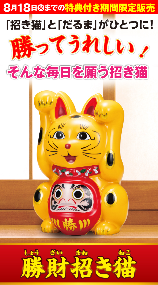 8月18日（火）までの特典付き限定販売「勝財招き猫」招き猫とだるまがひとつに！あなたの勝ち運にしっかり寄り添う招き猫
