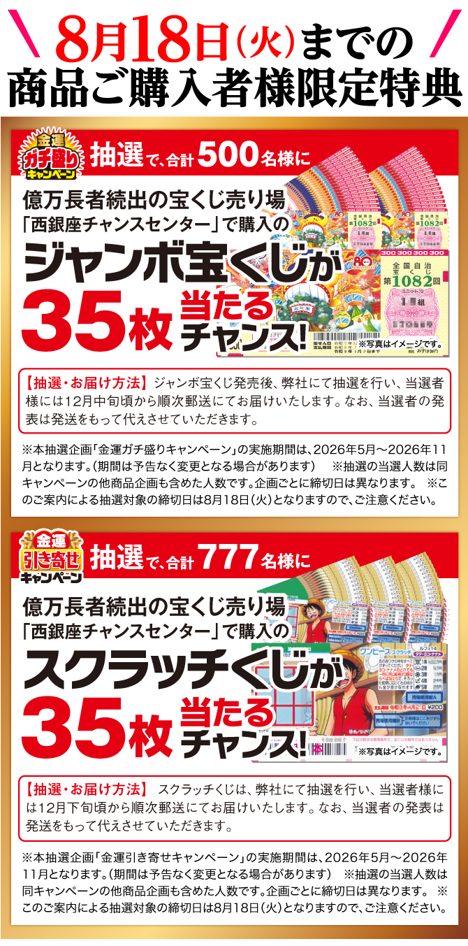商品ご購入者様限定特典：500名様に「西銀座チャンスセンター」にて購入のジャンボ宝くじ35枚が当たるチャンス！777名様にスクラッチくじ35枚が当たるチャンス！