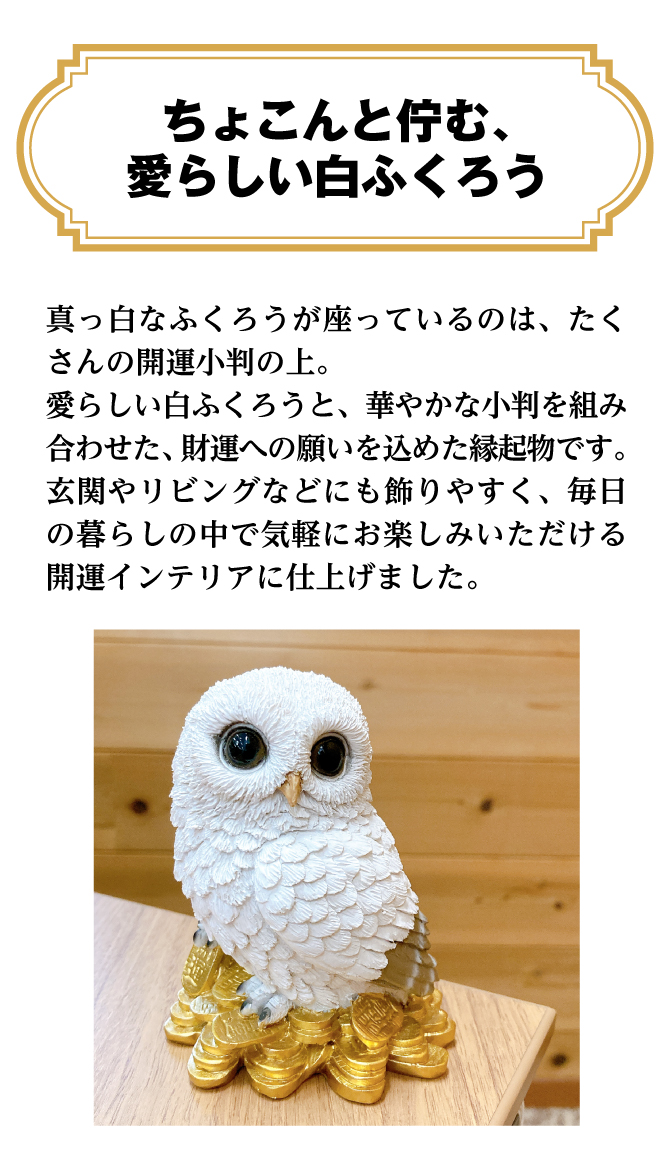 愛らしい白ふくろうと、華やかな小判を組み合わせた、財運への願いを込めた縁起物です。