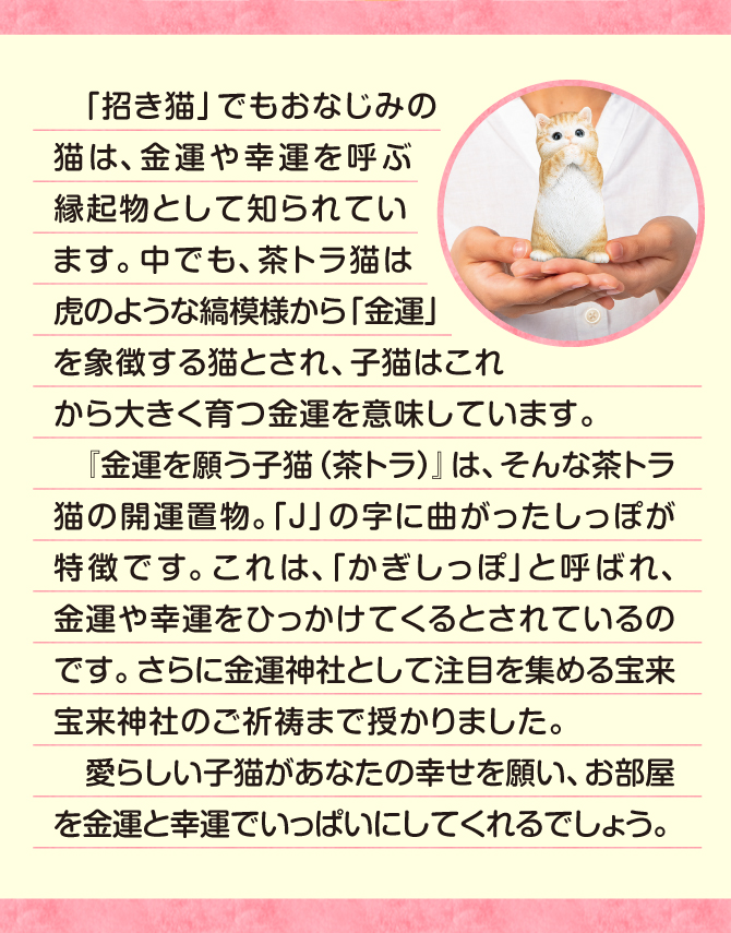 招き猫でもおなじみの猫は、金運や幸運を呼ぶ縁起物として知られています