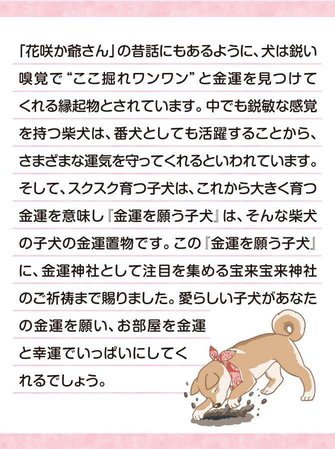 愛らしい子犬があなたの金運を願い、お部屋を金運と幸運で満たしてくれることでしょう