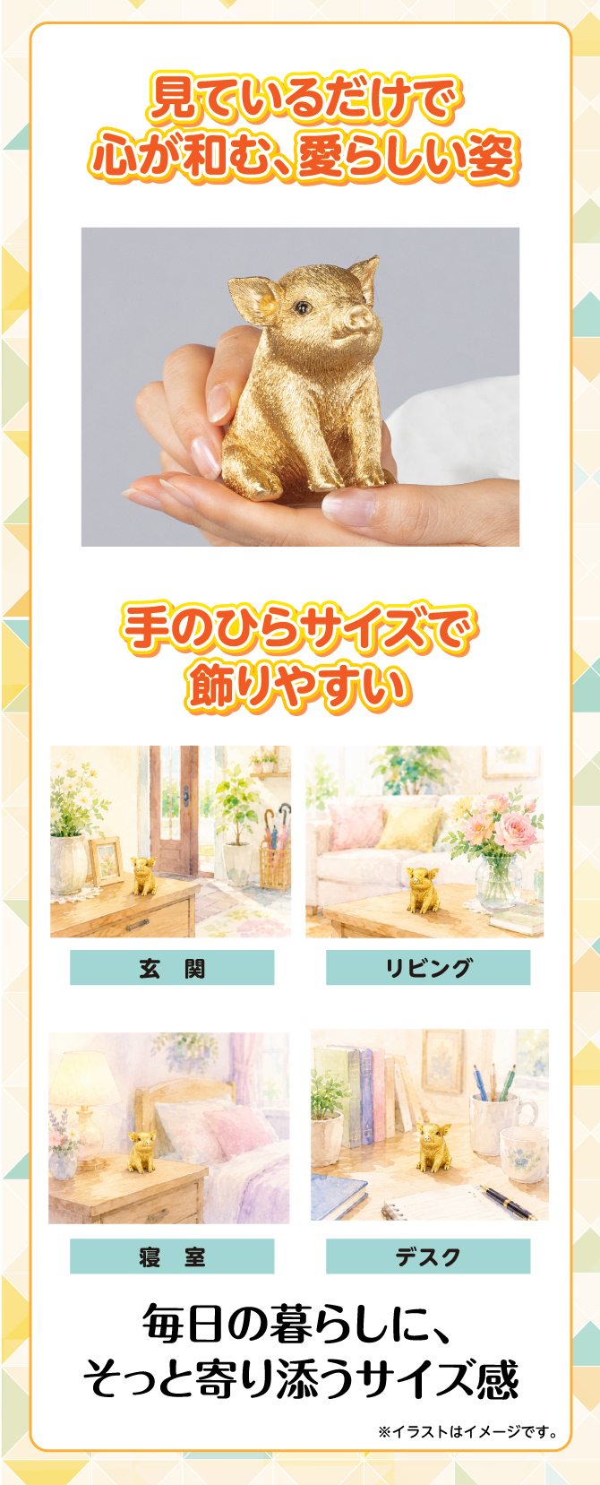 見ているだけで心が和む、愛らしい姿。手のひらサイズで、場所を選ばずお飾りいただけます。毎日の暮らしにそっと寄り添うサイズ感
