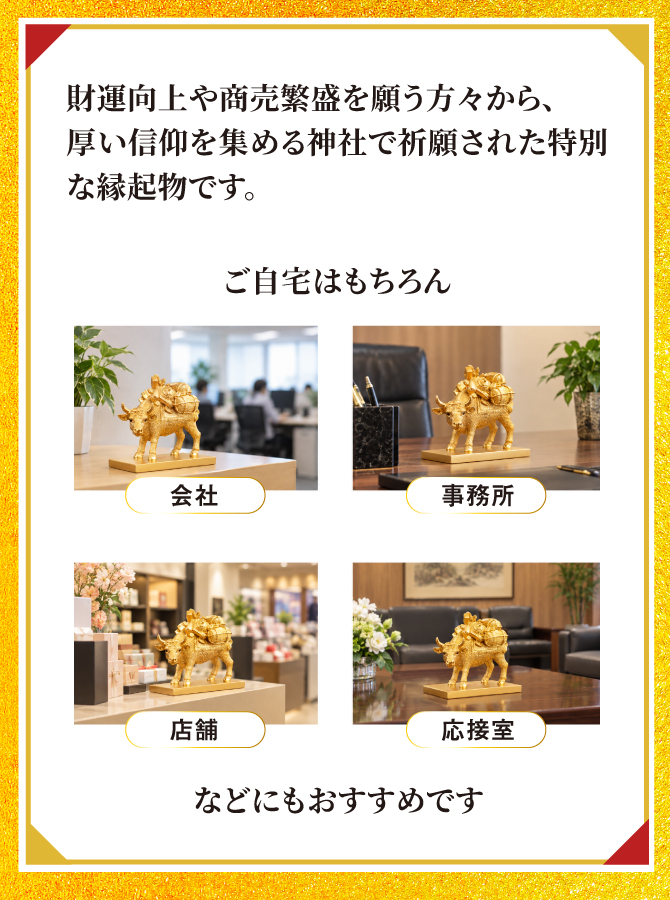 財運向上や商売繁盛を願う方々から、厚い信仰を集める神社でご祈祷された特別な縁起物です。ご自宅はもちろん、会社、事務所、店舗、応接室などに飾るのもおすすめです。
