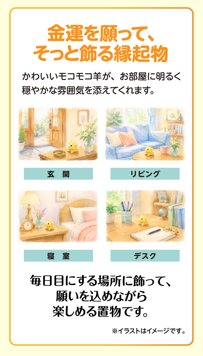 金運を願ってそっと飾る縁起物。かわいいモコモコ羊が、お部屋に明るく穏やかな雰囲気を添えてくれます。