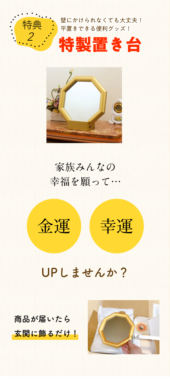 特典２：壁にかけられなくても大丈夫！平置きできる便利グッズ！特製置き台。家族みんなの幸福を願って… 金運・幸運UPしませんか？飾るだけのカンタン金運術『玄関用ミニ風水鏡』