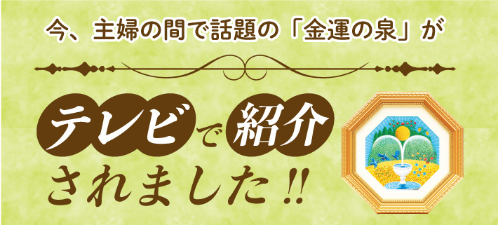 今、主婦の間で話題の「金運の泉」がテレビで紹介されました!!