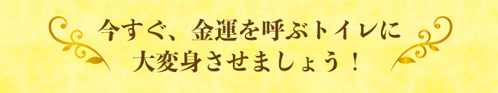 今すぐ、金運を呼ぶトイレに大変身させましょう！