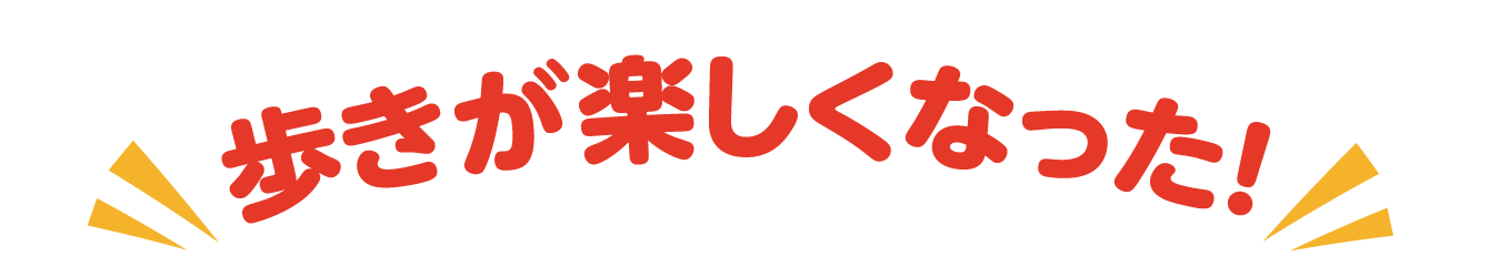 歩きが楽しくなった！