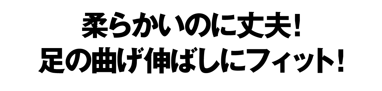 柔らかいのに丈夫！足の曲げ伸ばしにフィット！