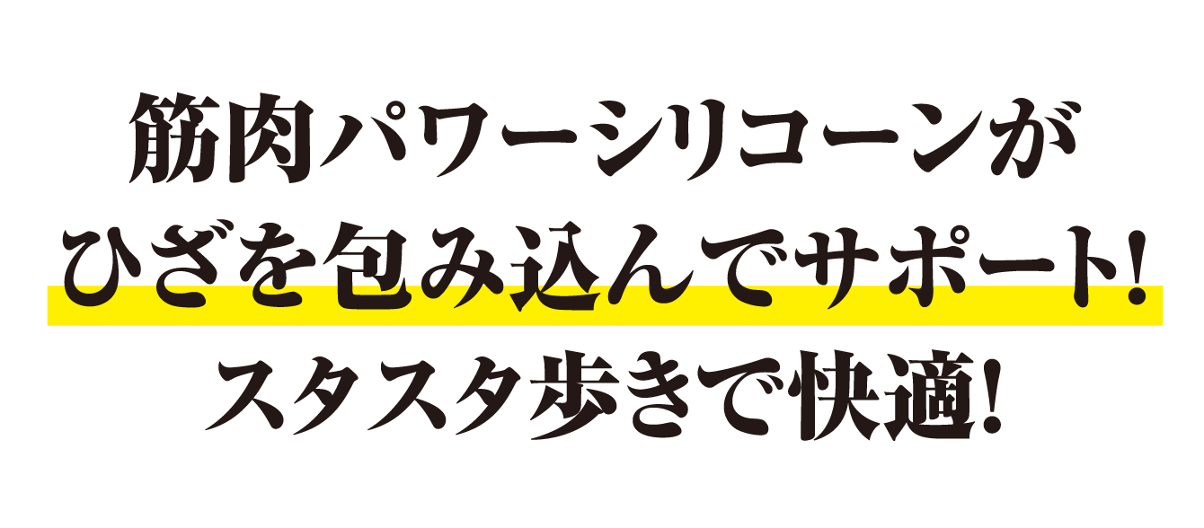 筋肉パワーシリコーンがひざを包み込んでサポート！スタスタ歩きで快適！